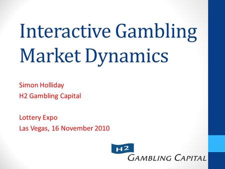 Interactive Gambling Market Dynamics Simon Holliday H2 Gambling Capital Lottery Expo Las Vegas, 16 November 2010.