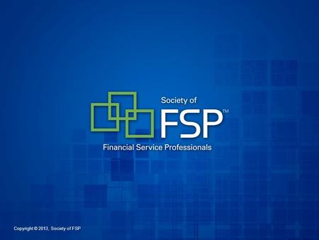 Copyright © 2013, Society of FSP. The Elements for Your Success The Society of Financial Service Professionals.