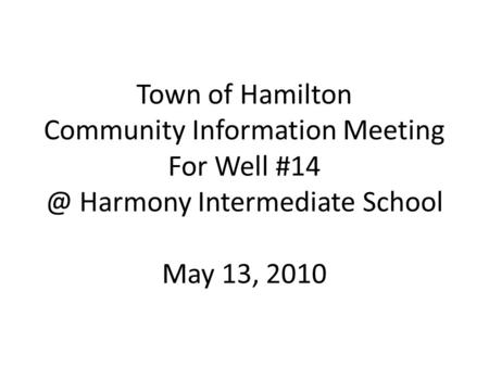 Town of Hamilton Community Information Meeting For Well Harmony Intermediate School May 13, 2010.