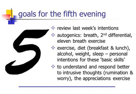 Goals for the fifth evening  review last week’s intentions  autogenics: breath, 2 nd differential, eleven breath exercise  exercise, diet (breakfast.