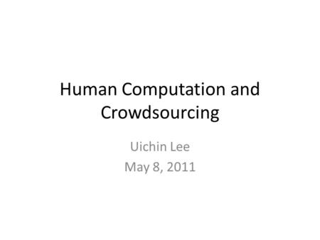 Human Computation and Crowdsourcing Uichin Lee May 8, 2011.