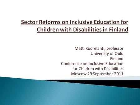 Matti Kuorelahti, professor University of Oulu Finland Conference on Inclusive Education for Children with Disabilities Moscow 29 September 2011.