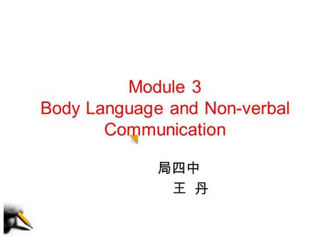 Module 3 Body Language and Non-verbal Communication 局四中 王 丹.