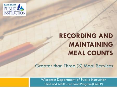 Greater than Three (3) Meal Services RECORDING AND MAINTAINING MEAL COUNTS Wisconsin Department of Public Instruction Child and Adult Care Food Program.