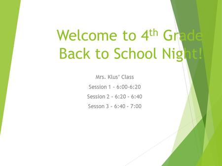 Welcome to 4 th Grade Back to School Night! Mrs. Klus’ Class Session 1 – 6:00-6:20 Session 2 – 6:20 – 6:40 Sesson 3 – 6:40 – 7:00.