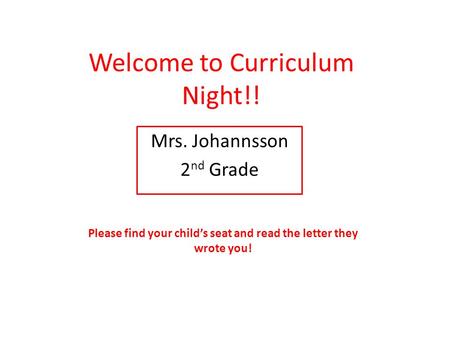 Welcome to Curriculum Night!! Mrs. Johannsson 2 nd Grade Please find your child’s seat and read the letter they wrote you!