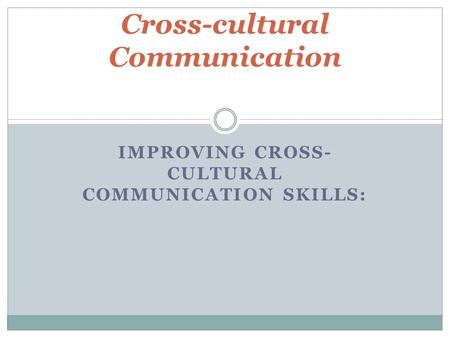 IMPROVING CROSS- CULTURAL COMMUNICATION SKILLS: Cross-cultural Communication.
