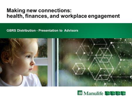 Making new connections: health, finances, and workplace engagement GBRS Distribution - Presentation to Advisors.