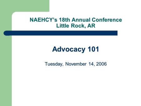 NAEHCY’s 18th Annual Conference Little Rock, AR Advocacy 101 Tuesday, November 14, 2006.