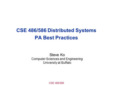 CSE 486/586 CSE 486/586 Distributed Systems PA Best Practices Steve Ko Computer Sciences and Engineering University at Buffalo.
