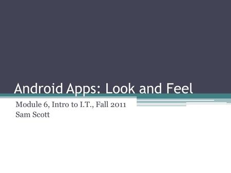 Android Apps: Look and Feel Module 6, Intro to I.T., Fall 2011 Sam Scott.