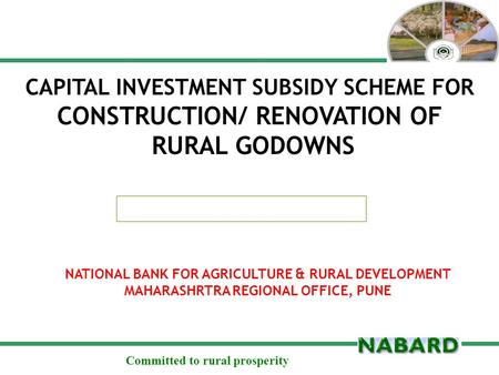 Committed to rural prosperity CAPITAL INVESTMENT SUBSIDY SCHEME FOR CONSTRUCTION/ RENOVATION OF RURAL GODOWNS NATIONAL BANK FOR AGRICULTURE & RURAL DEVELOPMENT.