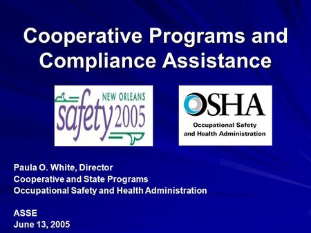 Cooperative Programs and Compliance Assistance Paula O. White, Director Cooperative and State Programs Occupational Safety and Health Administration ASSE.