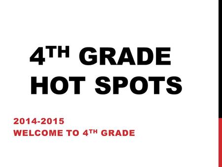 4 TH GRADE HOT SPOTS 2014-2015 WELCOME TO 4 TH GRADE.