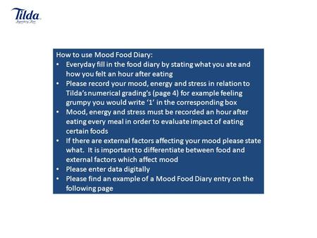How to use Mood Food Diary: Everyday fill in the food diary by stating what you ate and how you felt an hour after eating Please record your mood, energy.