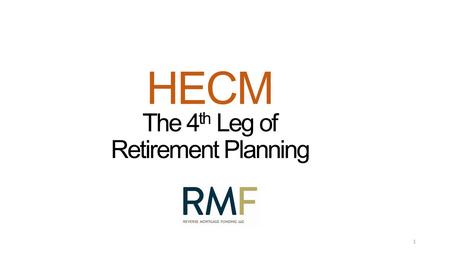HECM The 4 th Leg of Retirement Planning 1. A HECM by any other name HECMs = 99% of “Reverse Mortgages ” Benefits of FHA-Insurance Line of Credit Growth.