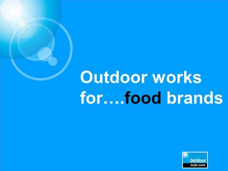 Outdoor works for….food brands. Source: TGI 2013/Exterion MediaTop Indexing Lifestyle statements (DA/TA) Heavy OOH Definitely / Tend to agree with…. “