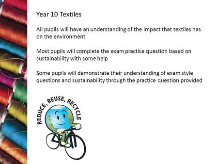 Year 10 Textiles All pupils will have an understanding of the impact that textiles has on the environment Most pupils will complete the exam practice question.