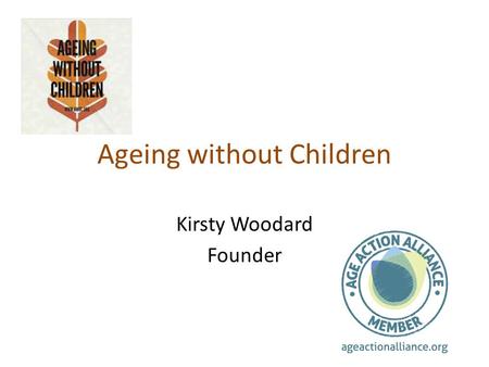 Ageing without Children Kirsty Woodard Founder. The statistics Only data on women is recorded so figures are only based on 50% of population 20% of women.