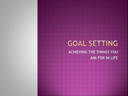 ACHIEVING THE THINGS YOU AIM FOR IN LIFE.  SHORT-TERM  LONG-TERM TAKES MORE PLANNING INVOLVES MANY SHORT-TERM GOALS.