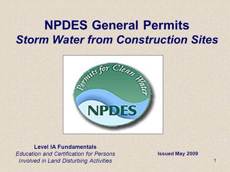 1 Level IA Fundamentals Education and Certification for Persons Involved in Land Disturbing Activities NPDES General Permits Storm Water from Construction.