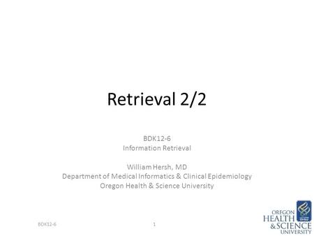 Retrieval 2/2 BDK12-6 Information Retrieval William Hersh, MD Department of Medical Informatics & Clinical Epidemiology Oregon Health & Science University.