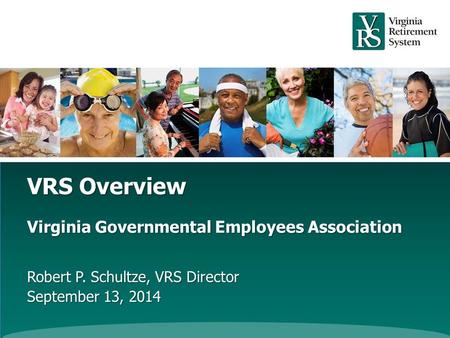 VRS Overview Virginia Governmental Employees Association Robert P. Schultze, VRS Director September 13, 2014.