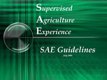 S upervised A griculture E xperience SAE Guidelines July 2009.