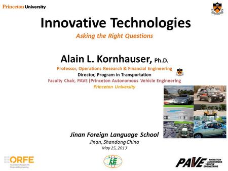 Innovative Technologies Asking the Right Questions Alain L. Kornhauser, Ph.D. Professor, Operations Research & Financial Engineering Director, Program.
