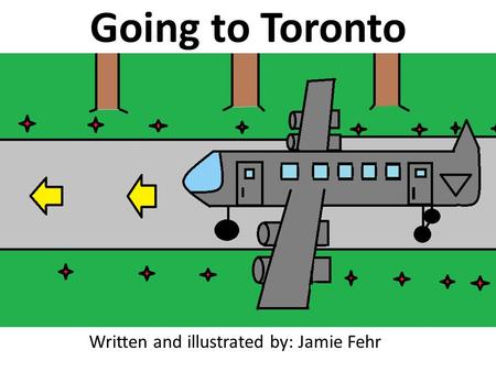Going to Toronto Written and illustrated by: Jamie Fehr.
