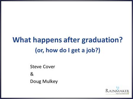 What happens after graduation? Steve Cover & Doug Mulkey (or, how do I get a job?)