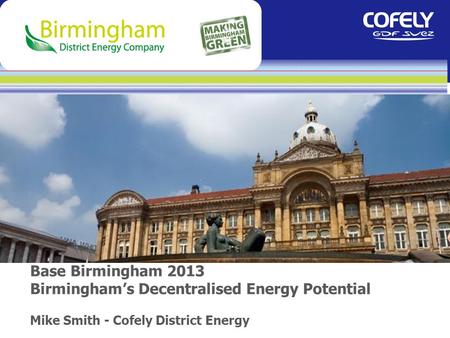 Base Birmingham 2013 Birmingham’s Decentralised Energy Potential Mike Smith - Cofely District Energy.