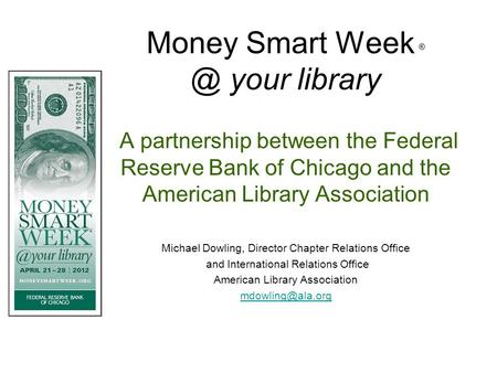 Money Smart Week your library A partnership between the Federal Reserve Bank of Chicago and the American Library Association Michael Dowling, Director.