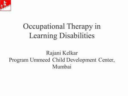 Occupational Therapy in Learning Disabilities Rajani Kelkar Program Ummeed Child Development Center, Mumbai.