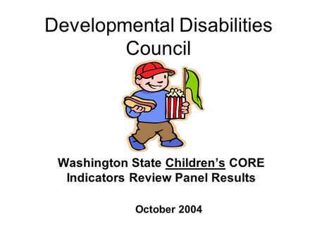 Developmental Disabilities Council Washington State Children’s CORE Indicators Review Panel Results October 2004.