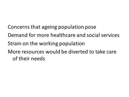 Concerns that ageing population pose Demand for more healthcare and social services Strain on the working population More resources would be diverted to.