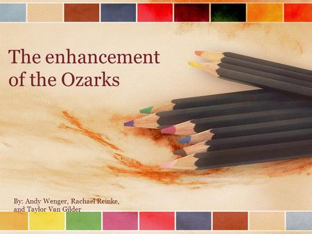 The enhancement of the Ozarks By: Andy Wenger, Rachael Reinke, and Taylor Van Gilder.