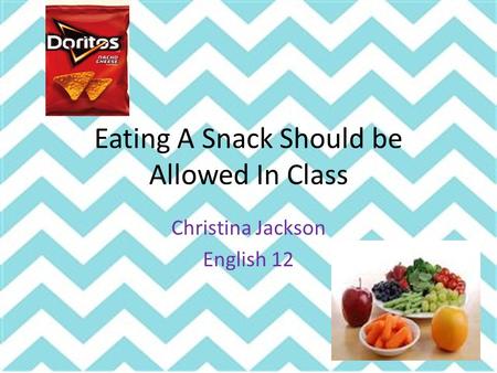 Eating A Snack Should be Allowed In Class Christina Jackson English 12.