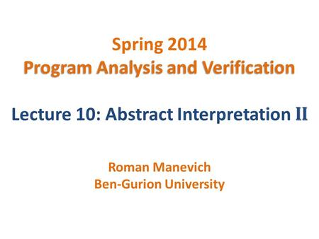 Program Analysis and Verification Spring 2014 Program Analysis and Verification Lecture 10: Abstract Interpretation II Roman Manevich Ben-Gurion University.