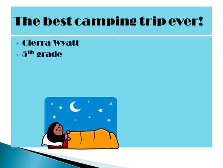  Cierra Wyatt  5 th grade  Camping is the best thing to do in the summer! It is fun and there are a lot of things to do. There’s sleeping in tents,