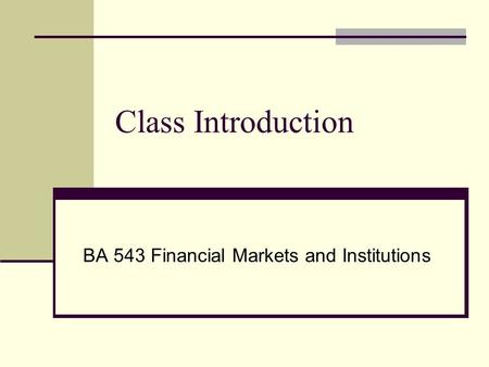 Class Introduction BA 543 Financial Markets and Institutions.