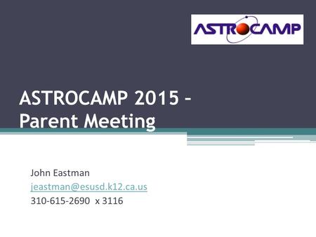 ASTROCAMP 2015 – Parent Meeting John Eastman 310-615-2690 x 3116.