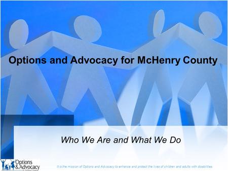 It is the mission of Options and Advocacy to enhance and protect the lives of children and adults with disabilities. Options and Advocacy for McHenry County.
