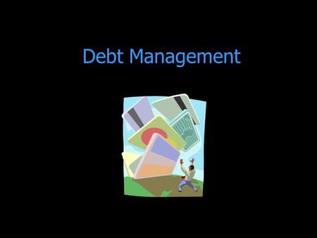 Debt Management. Budgeting 101 The first step is to know how much money is coming in so you know how much money you can spend.