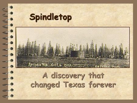 Spindletop A discovery that changed Texas forever.