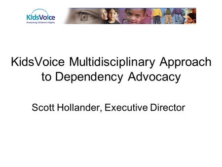 KidsVoice Multidisciplinary Approach to Dependency Advocacy Scott Hollander, Executive Director.
