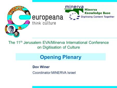 Opening Plenary Dov Winer Coordinator MINERVA Israel The 11 th Jerusalem EVA/Minerva International Conference on Digitisation of Culture.