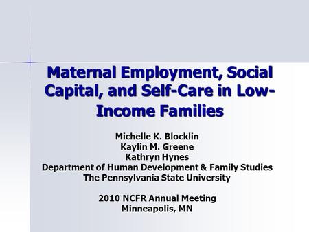 Maternal Employment, Social Capital, and Self-Care in Low- Income Families Michelle K. Blocklin Kaylin M. Greene Kathryn Hynes Department of Human Development.