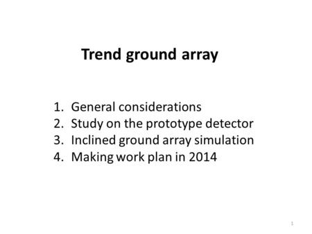 Trend ground array 1 1.General considerations 2.Study on the prototype detector 3.Inclined ground array simulation 4.Making work plan in 2014.