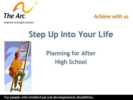 For people with intellectual and developmental disabilities. Step Up Into Your Life Planning for After High School.